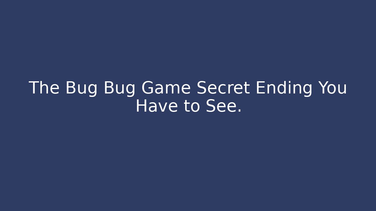 The Bug Bug Game Secret Ending You Have to See.