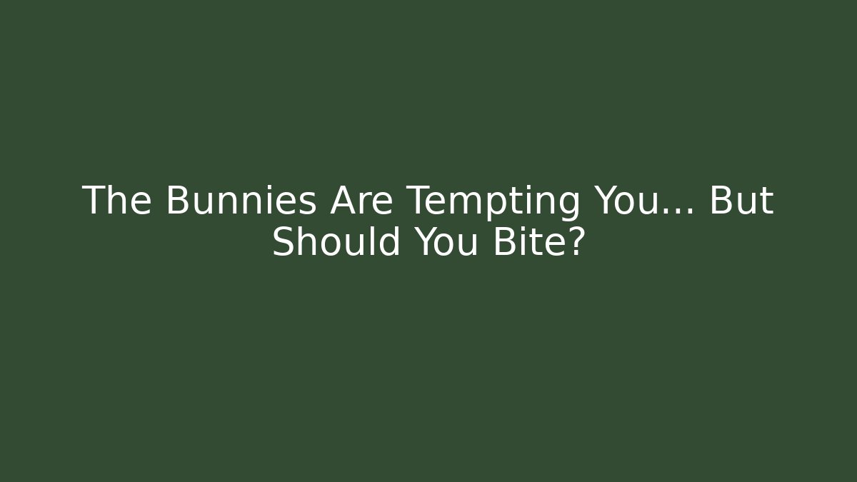 The Bunnies Are Tempting You... But Should You Bite?