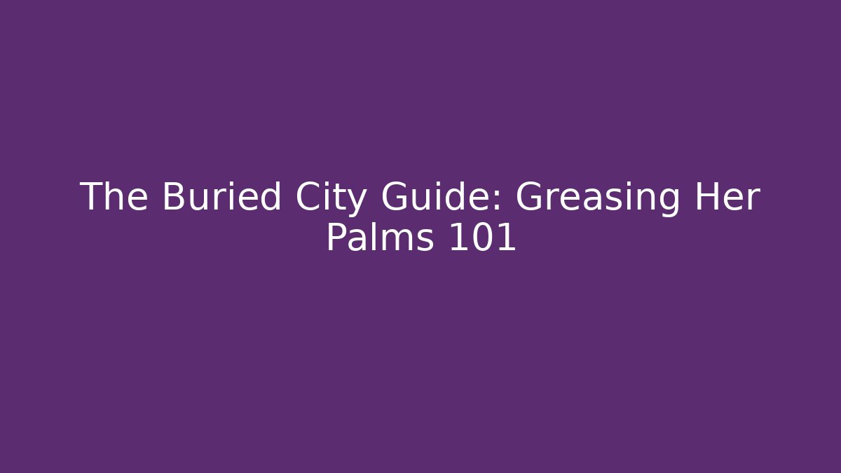 The Buried City Guide: Greasing Her Palms 101