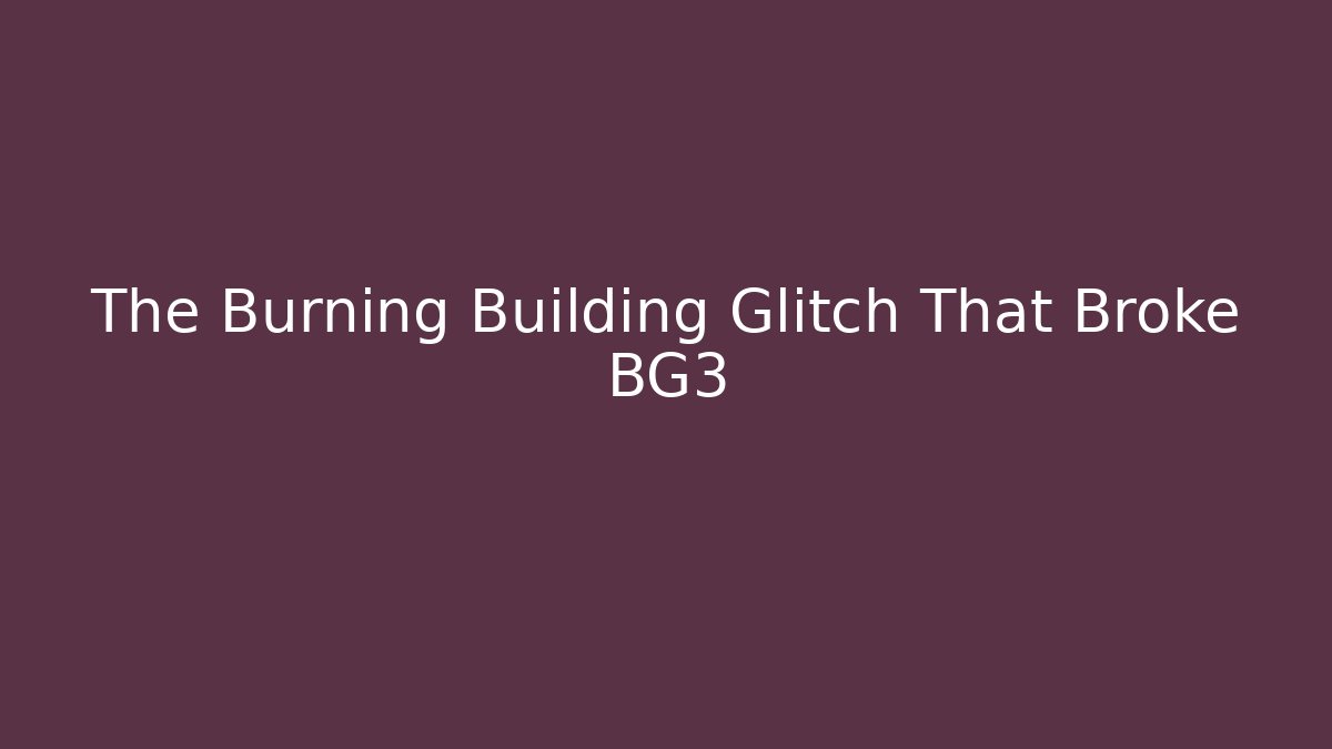 The Burning Building Glitch That Broke BG3