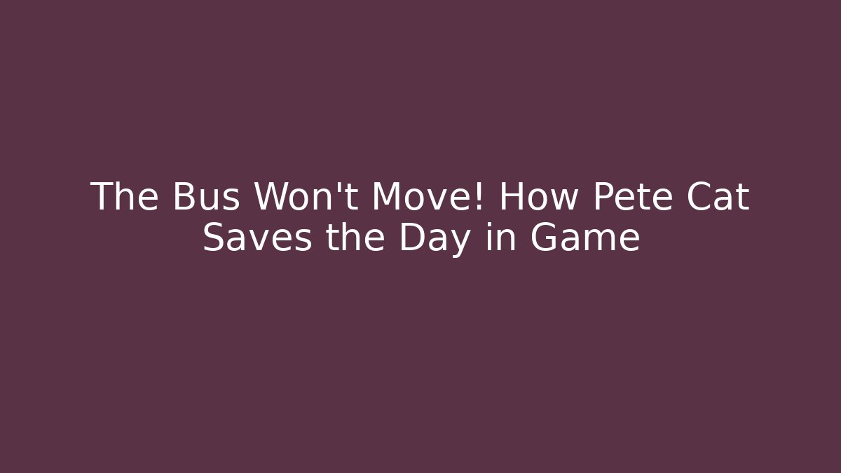 The Bus Won't Move! How Pete Cat Saves the Day in Game