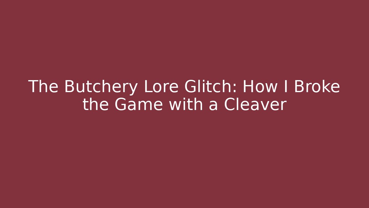 The Butchery Lore Glitch: How I Broke the Game with a Cleaver