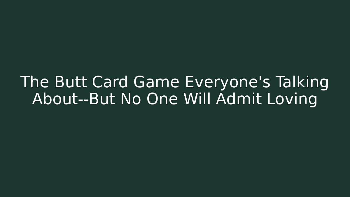 The Butt Card Game Everyone’s Talking About—But No One Will Admit Loving