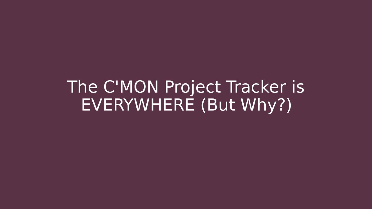 The C'MON Project Tracker is EVERYWHERE (But Why?)