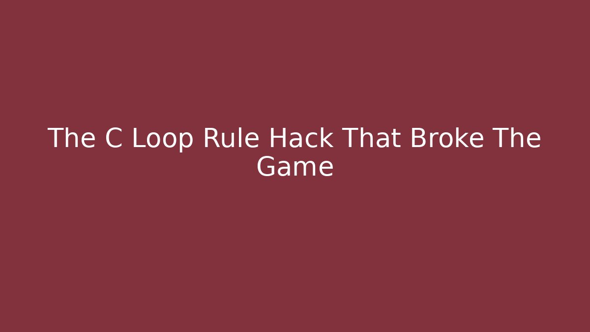 The C Loop Rule Hack That Broke The Game
