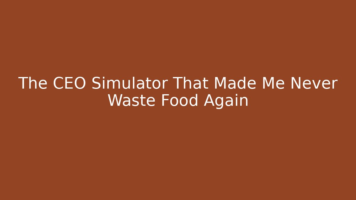 The CEO Simulator That Made Me Never Waste Food Again