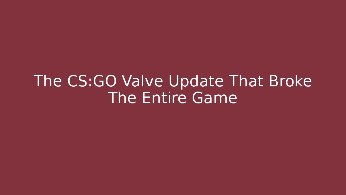 The CS:GO Valve Update That Broke The Entire Game