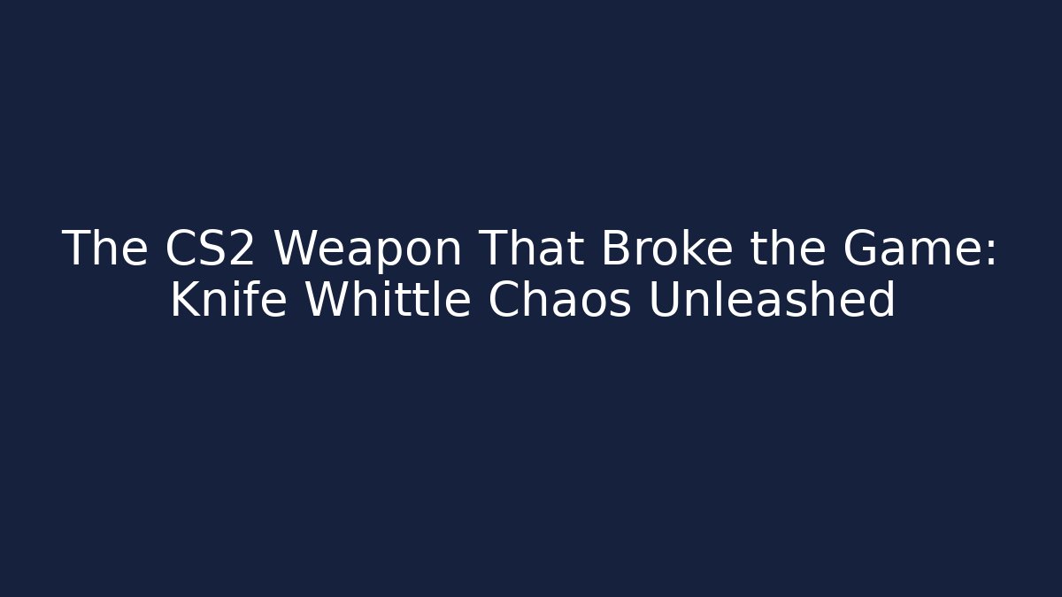 The CS2 Weapon That Broke the Game: Knife Whittle Chaos Unleashed - Felix Cat Insurance