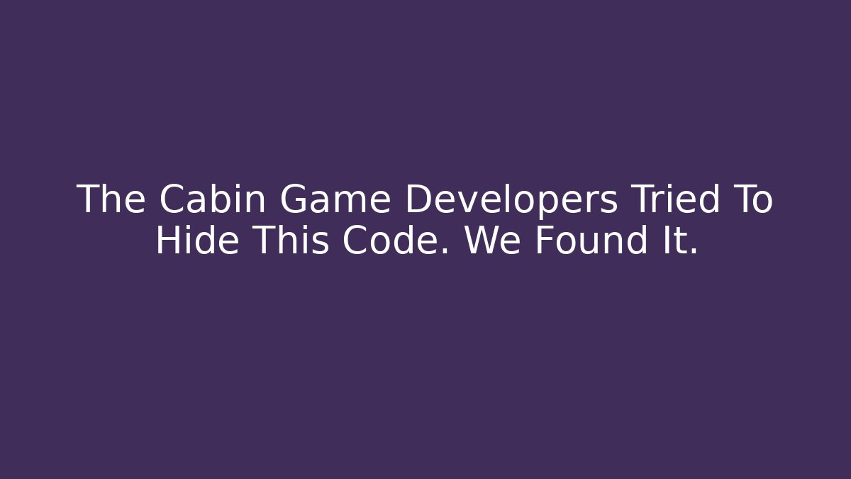 The Cabin Game Developers Tried To Hide This Code. We Found It.