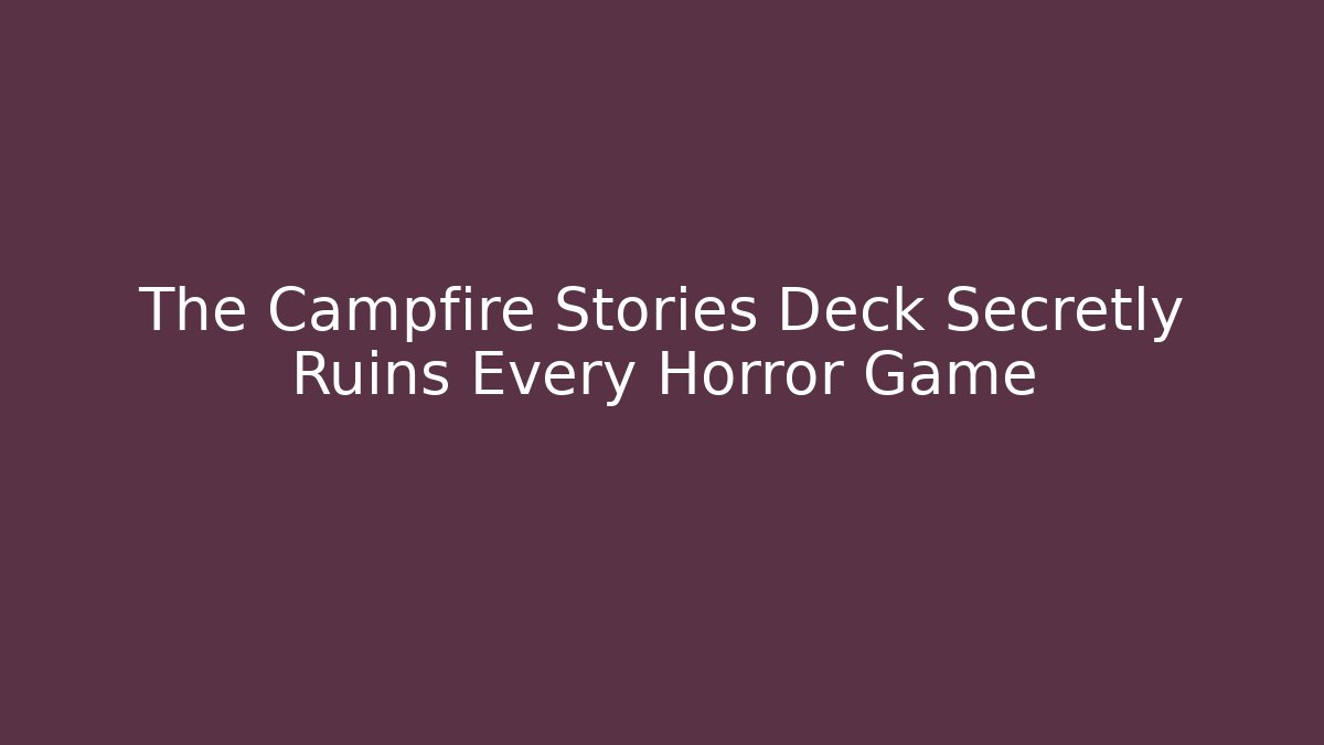 The Campfire Stories Deck Secretly Ruins Every Horror Game