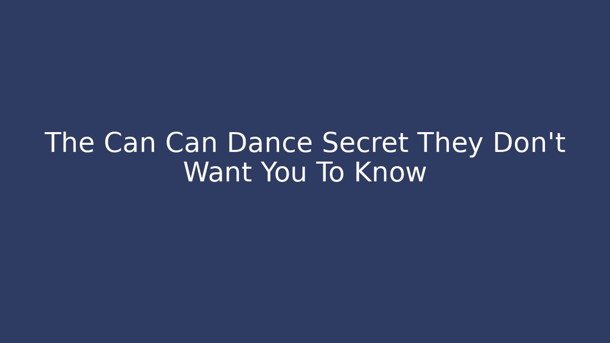 The Can Can Dance Secret They Don't Want You To Know