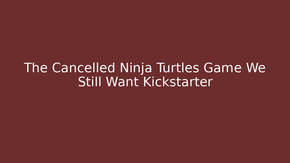 The Cancelled Ninja Turtles Game We Still Want Kickstarter
