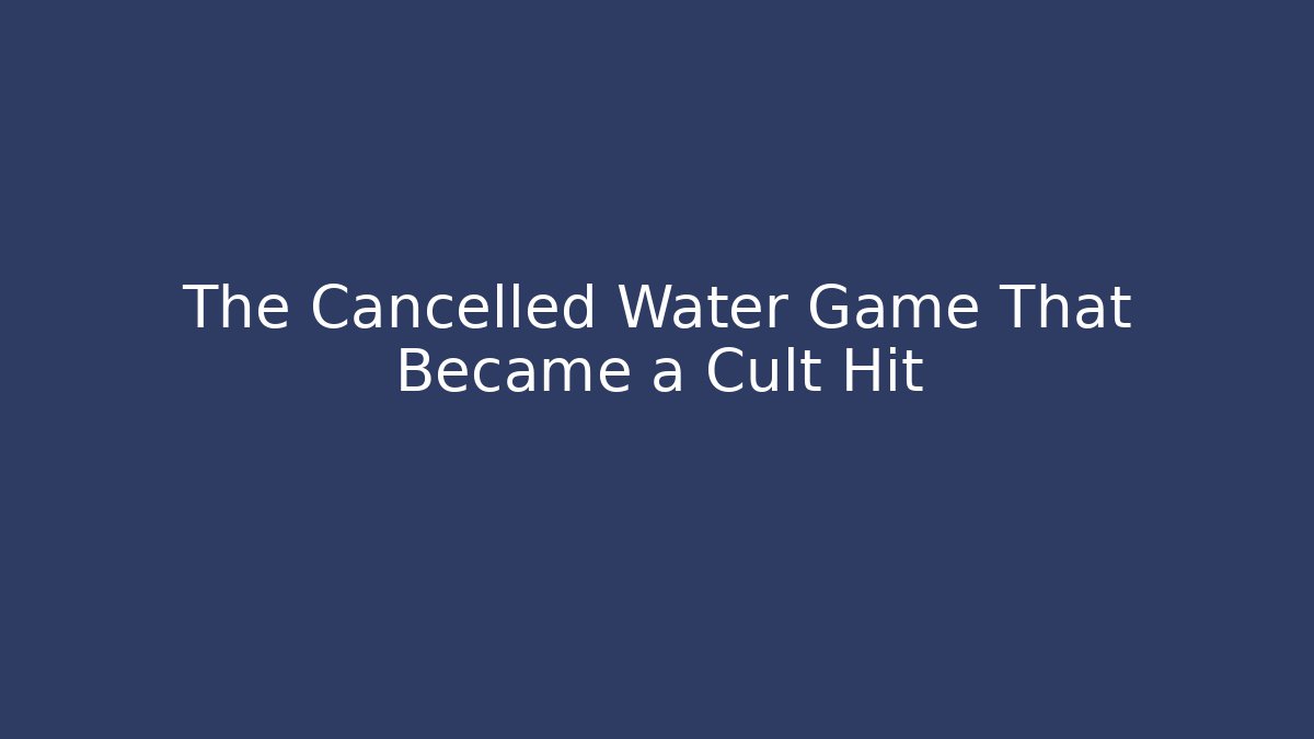 The Cancelled Water Game That Became a Cult Hit