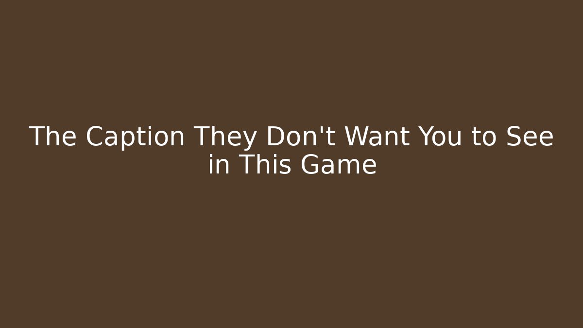 The Caption They Don't Want You to See in This Game