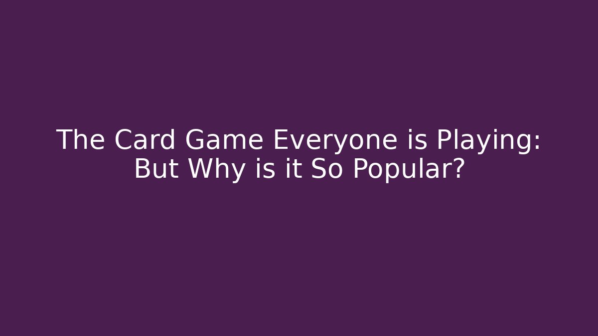 The Card Game Everyone is Playing: But Why is it So Popular?