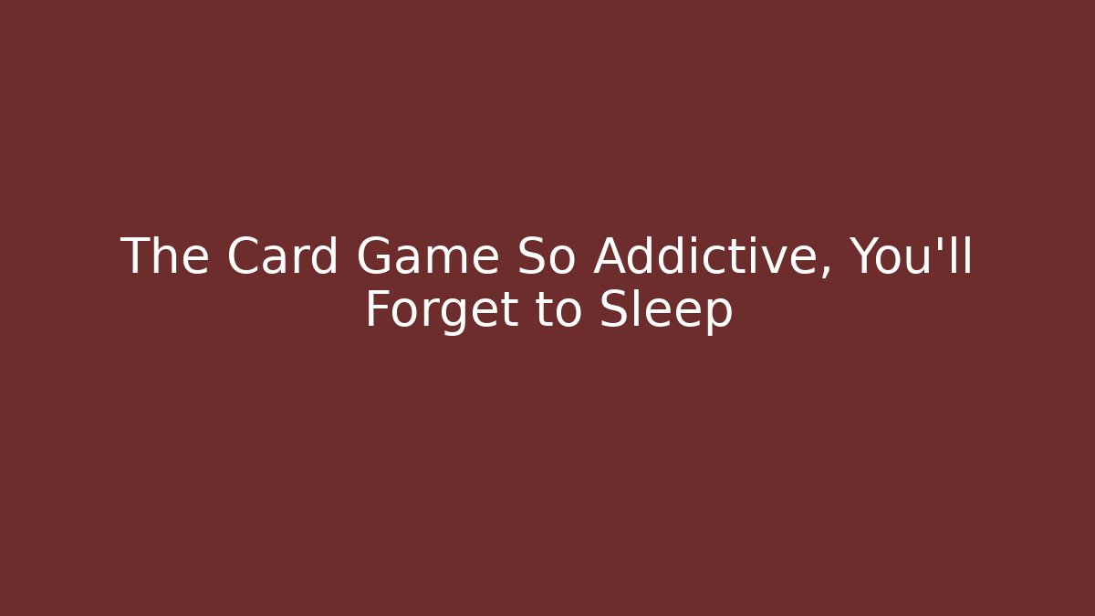 The Card Game So Addictive, You'll Forget to Sleep