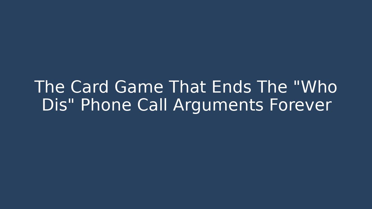 The Card Game That Ends The "Who Dis" Phone Call Arguments Forever