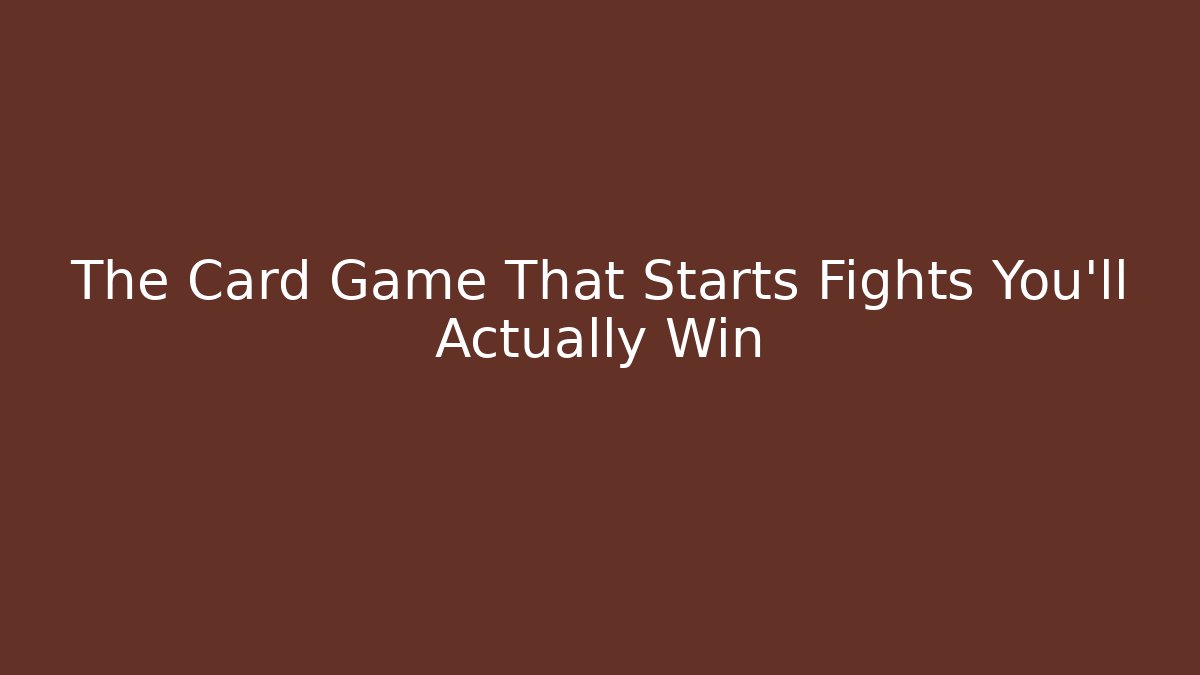 The Card Game That Starts Fights You'll Actually Win