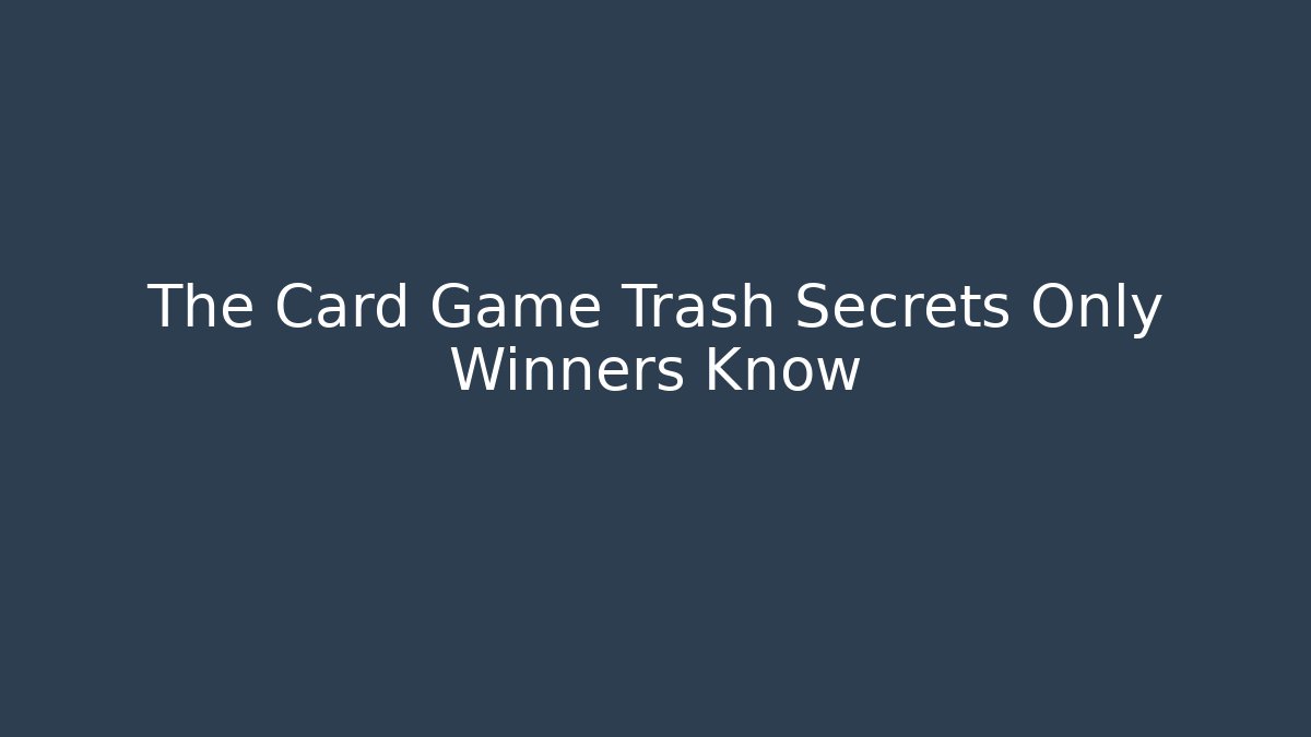 The Card Game Trash Secrets Only Winners Know