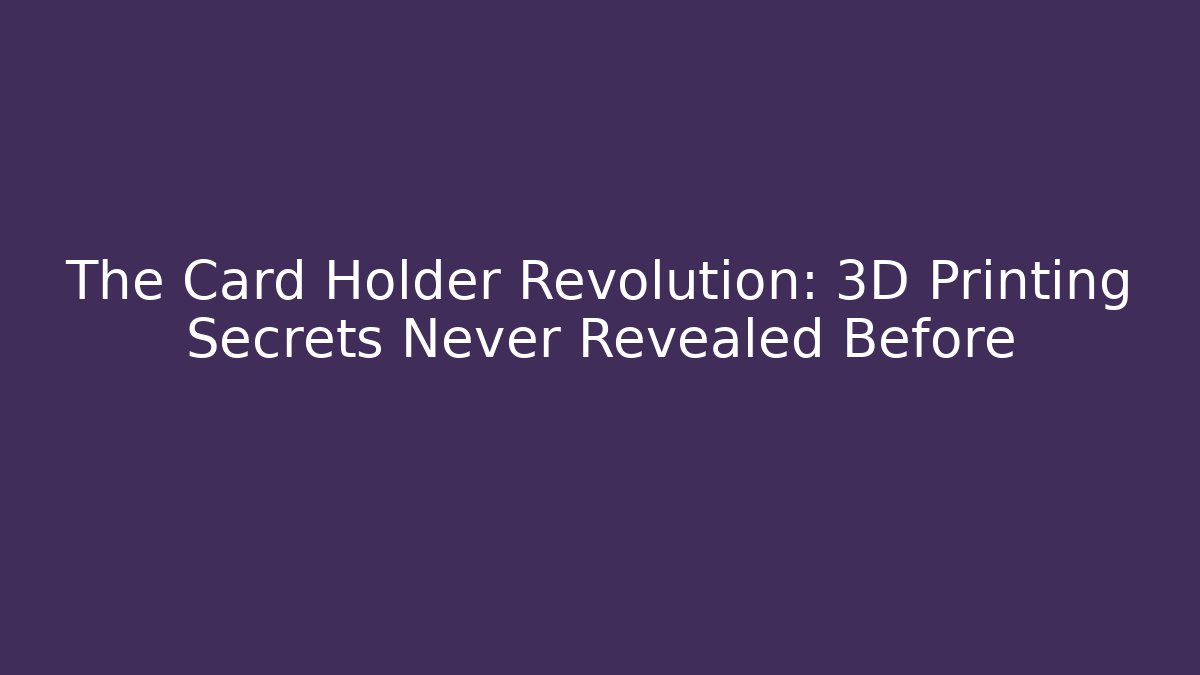 The Card Holder Revolution: 3D Printing Secrets Never Revealed Before