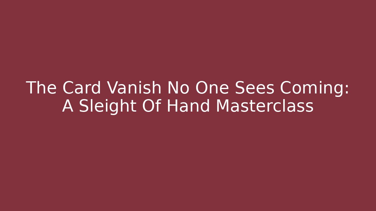 The Card Vanish No One Sees Coming: A Sleight Of Hand Masterclass