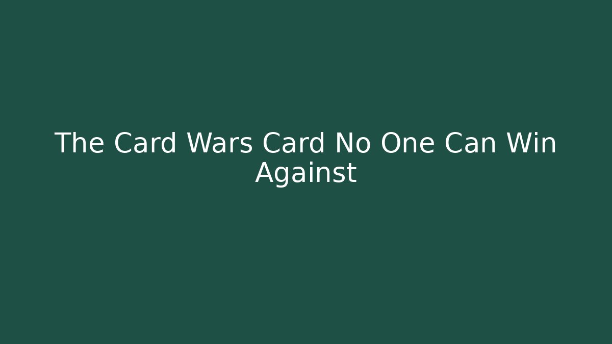 The Card Wars Card No One Can Win Against