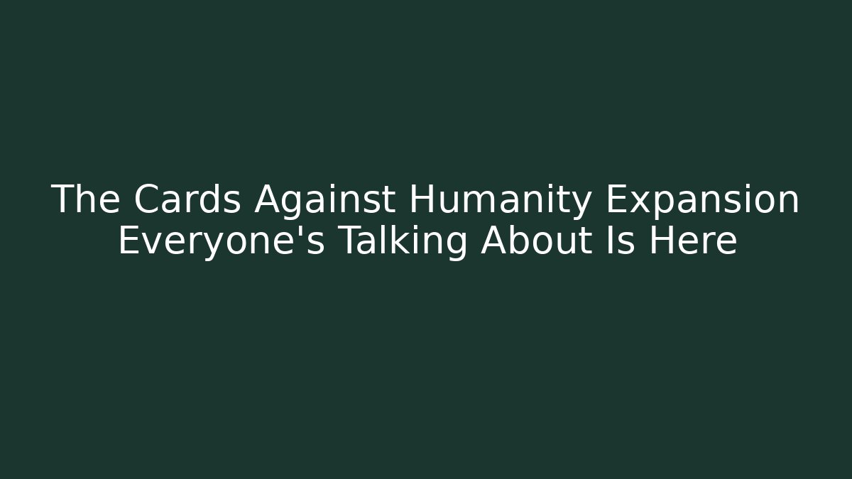 The Cards Against Humanity Expansion Everyone’s Talking About Is Here