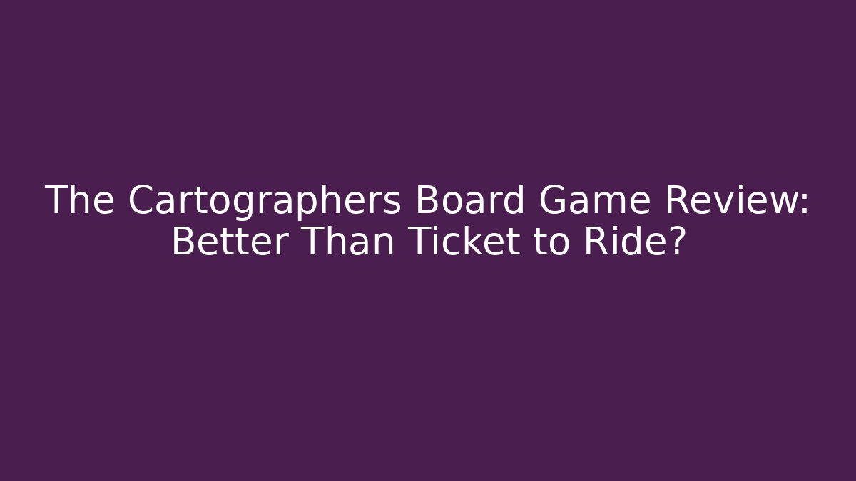 The Cartographers Board Game Review: Better Than Ticket to Ride?