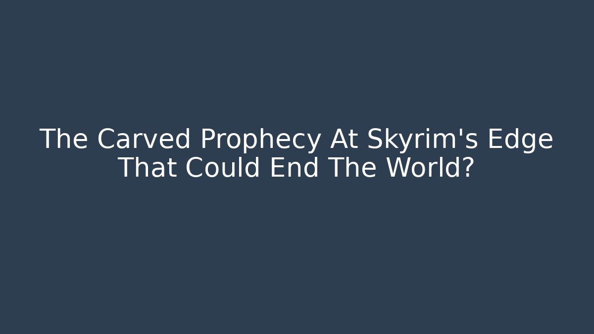 The Carved Prophecy At Skyrim's Edge That Could End The World?