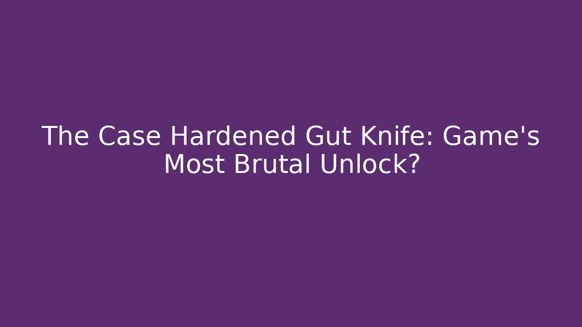 The Case Hardened Gut Knife: Game's Most Brutal Unlock?