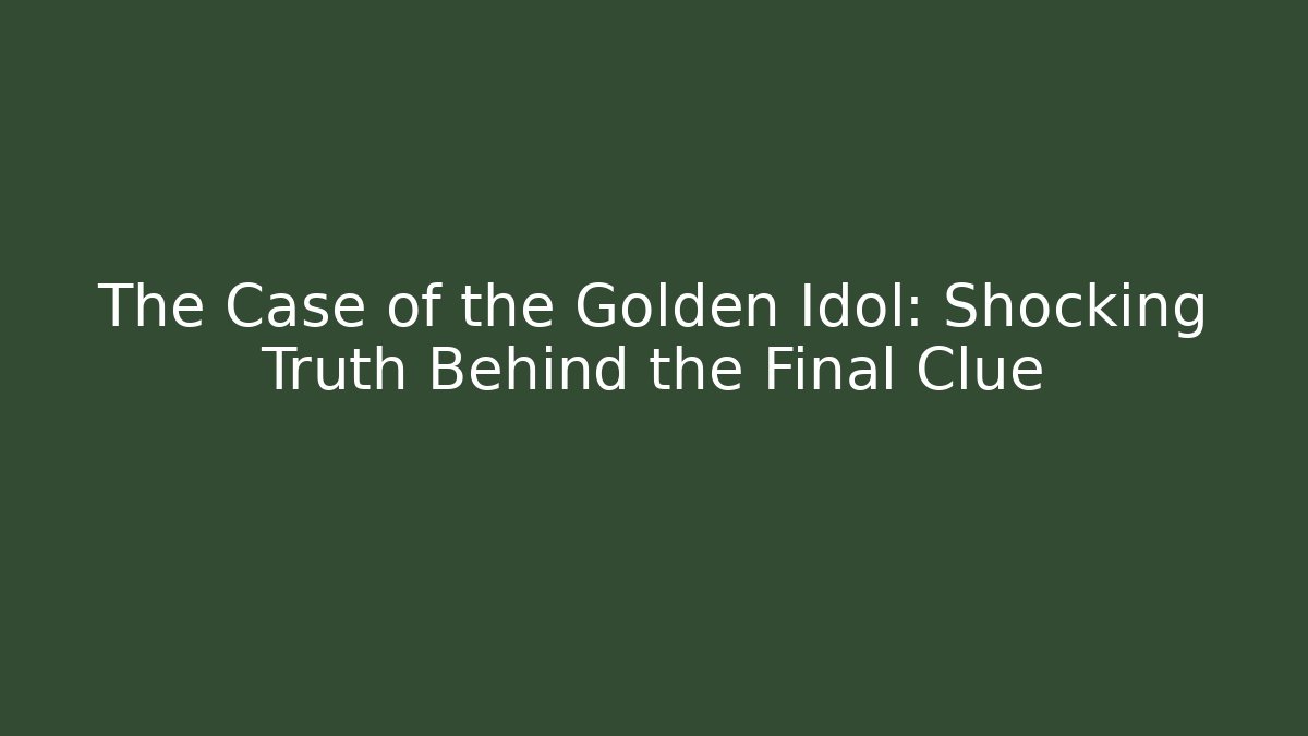 The Case of the Golden Idol: Shocking Truth Behind the Final Clue