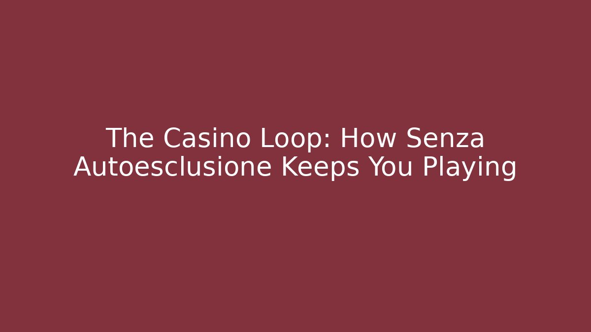 The Casino Loop: How Senza Autoesclusione Keeps You Playing