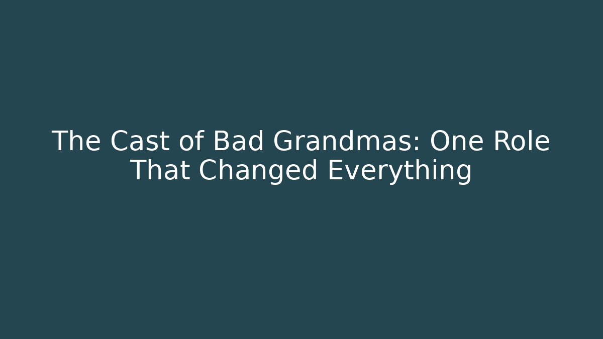 The Cast of Bad Grandmas: One Role That Changed Everything