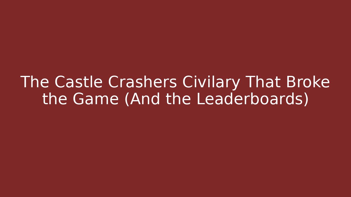 The Castle Crashers Civilary That Broke the Game (And the Leaderboards)