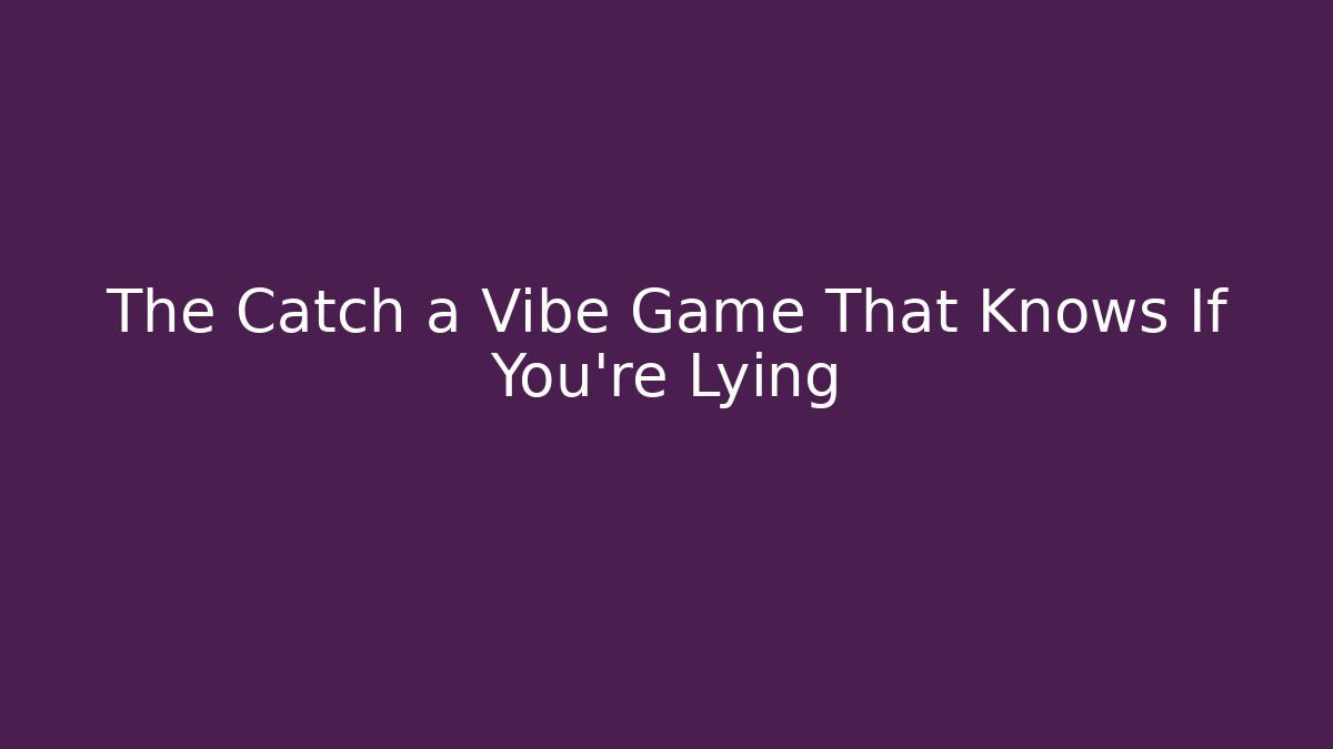 The Catch a Vibe Game That Knows If You're Lying