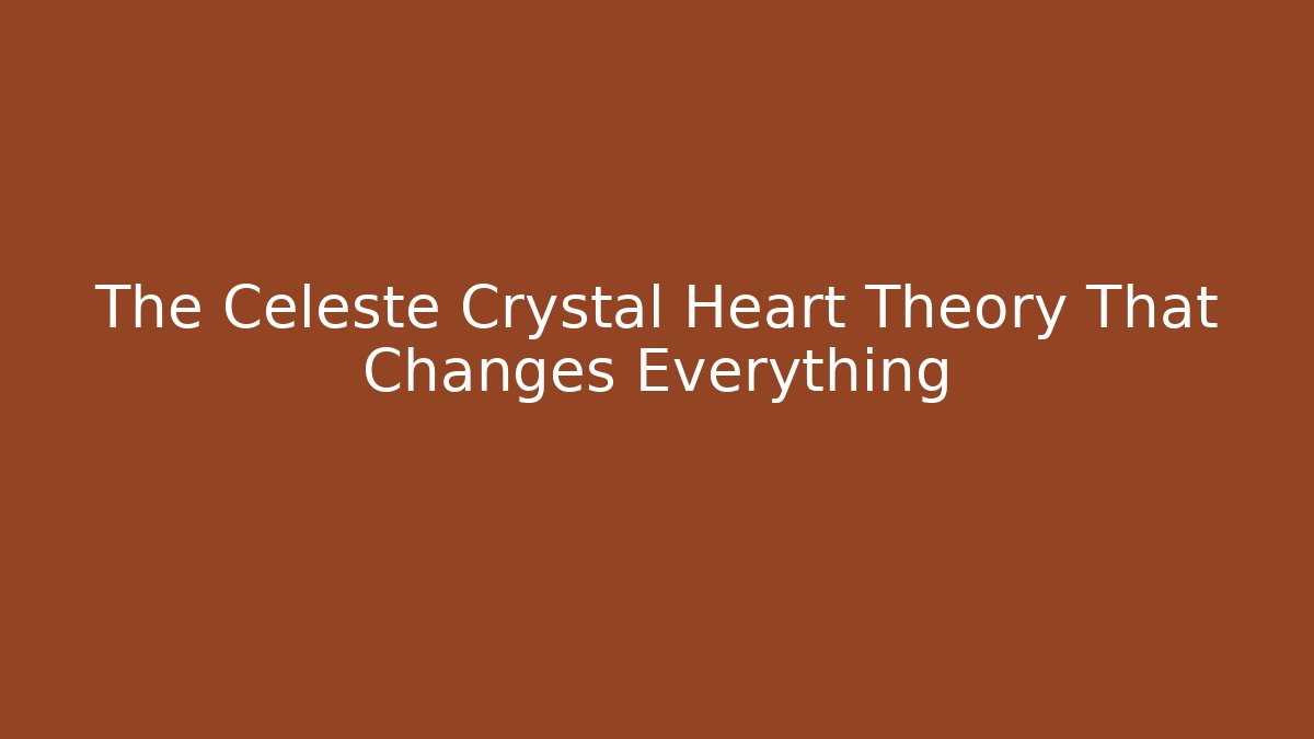 The Celeste Crystal Heart Theory That Changes Everything