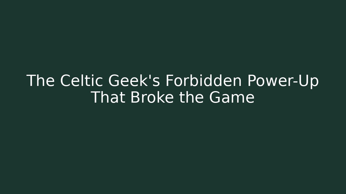 The Celtic Geek's Forbidden Power-Up That Broke the Game