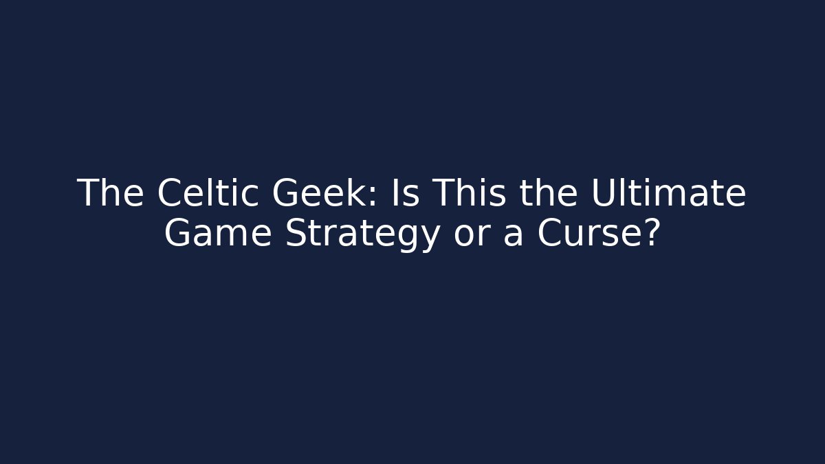 The Celtic Geek: Is This the Ultimate Game Strategy or a Curse?