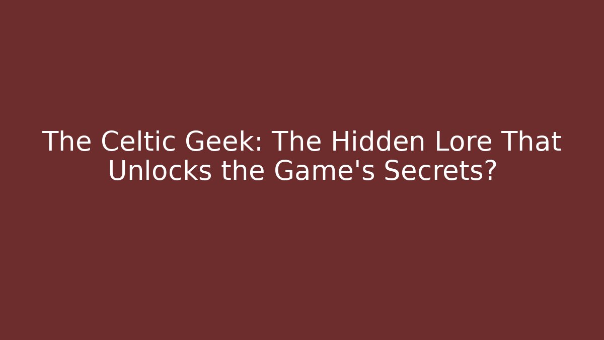 The Celtic Geek: The Hidden Lore That Unlocks the Game's Secrets?