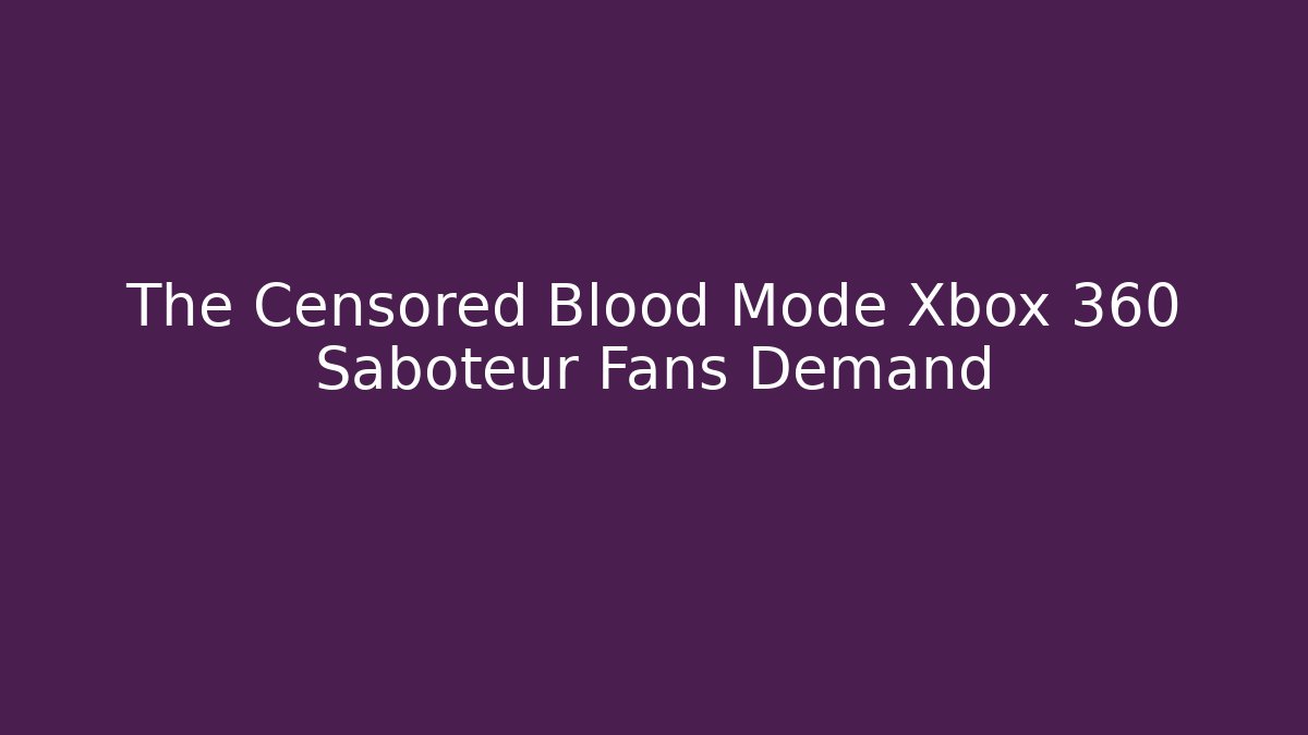 The Censored Blood Mode Xbox 360 Saboteur Fans Demand
