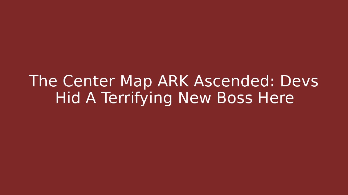 The Center Map ARK Ascended: Devs Hid A Terrifying New Boss Here