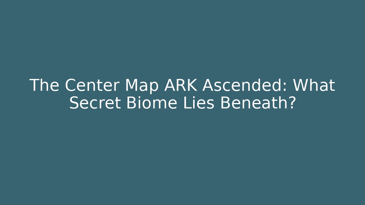 The Center Map ARK Ascended: What Secret Biome Lies Beneath?