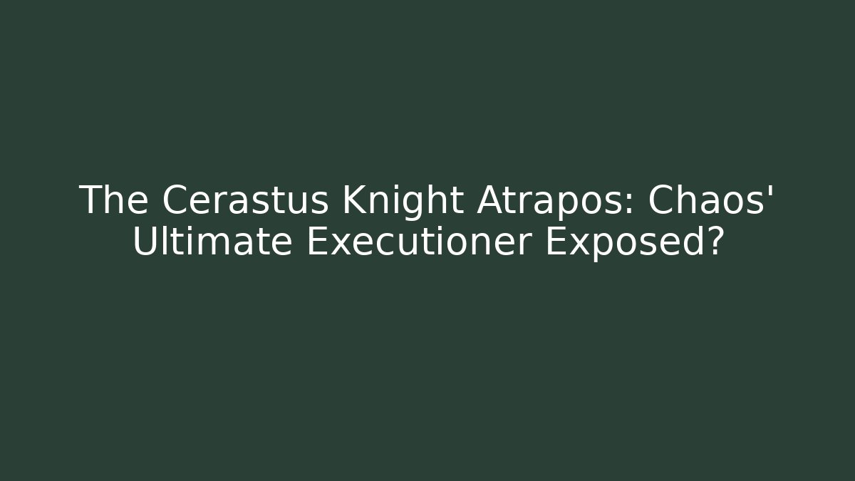 The Cerastus Knight Atrapos: Chaos' Ultimate Executioner Exposed?
