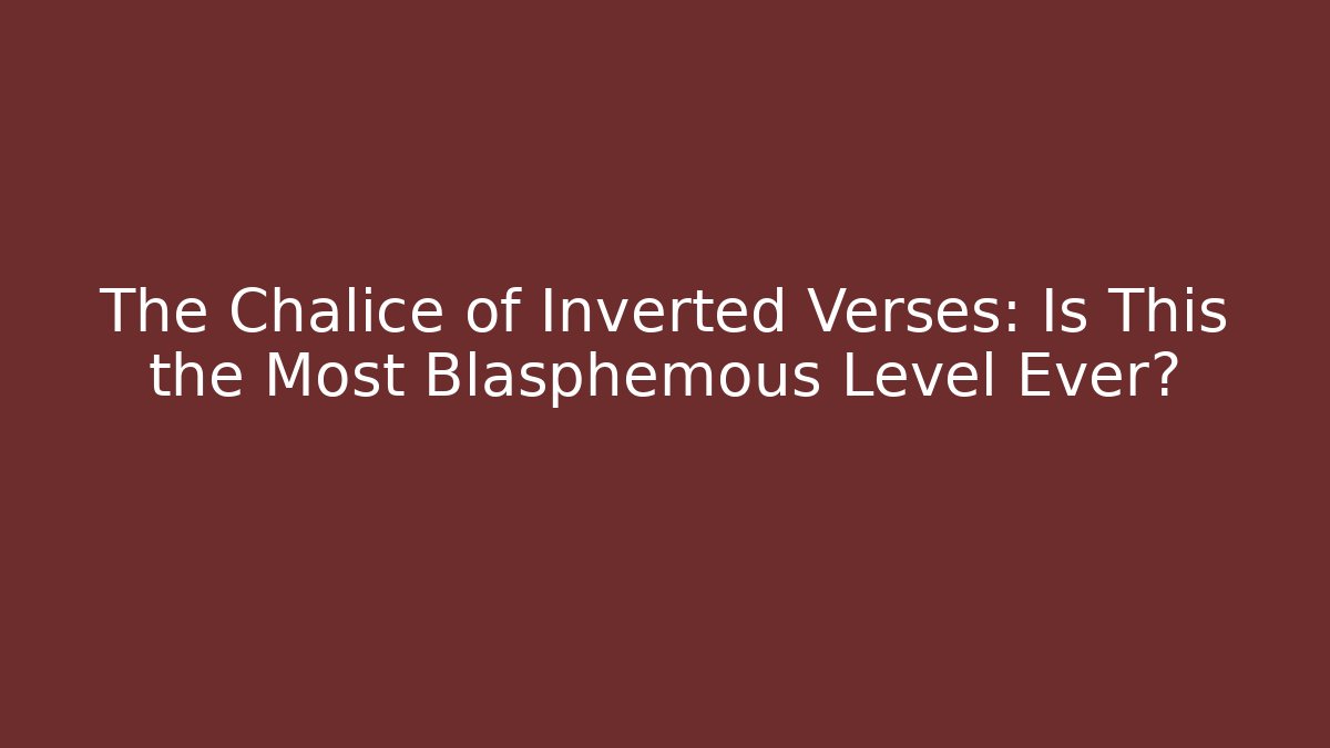 The Chalice of Inverted Verses: Is This the Most Blasphemous Level Ever?