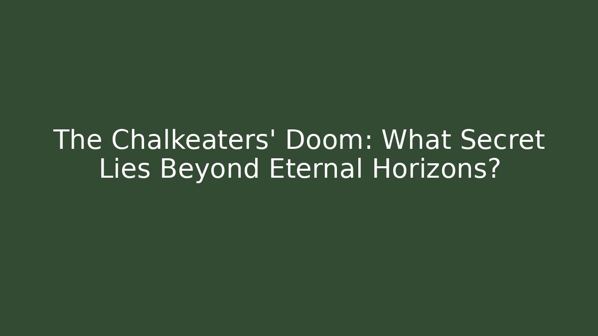 The Chalkeaters' Doom: What Secret Lies Beyond Eternal Horizons?