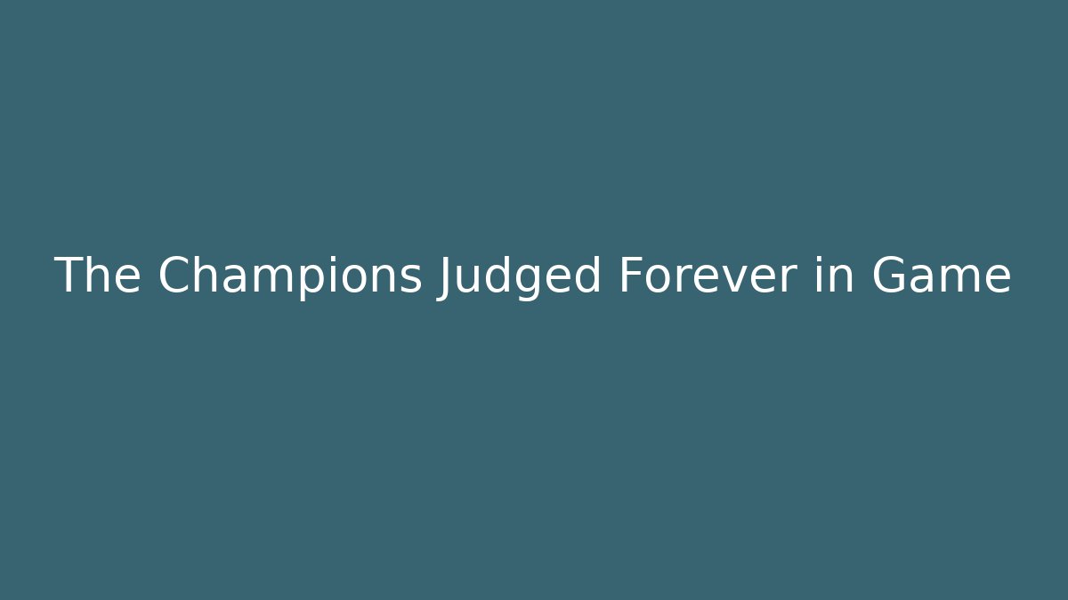 The Champions Judged Forever in Game