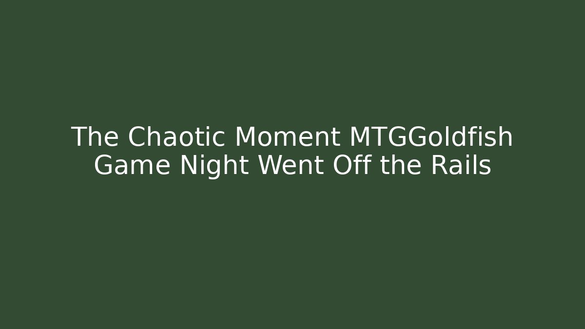 The Chaotic Moment MTGGoldfish Game Night Went Off the Rails