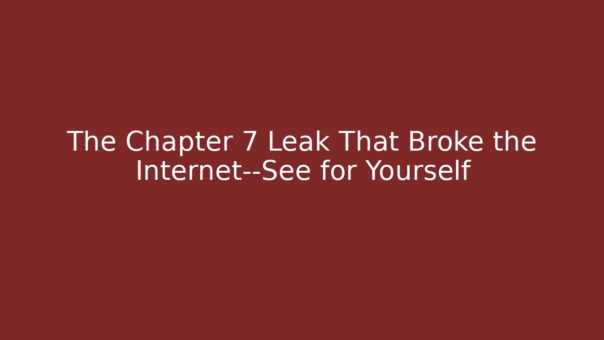 The Chapter 7 Leak That Broke the Internet—See for Yourself