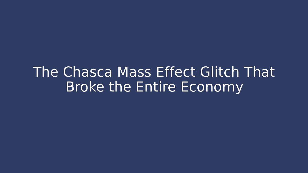 The Chasca Mass Effect Glitch That Broke the Entire Economy