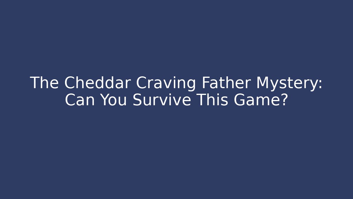 The Cheddar Craving Father Mystery: Can You Survive This Game?